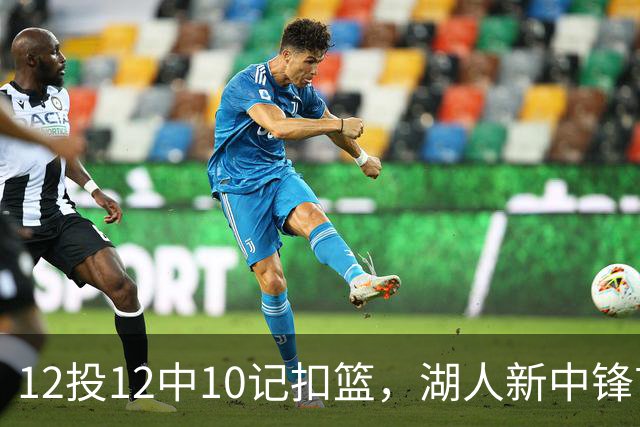 12投12中10记扣篮，湖人新中锋首秀获奥尼尔赐名